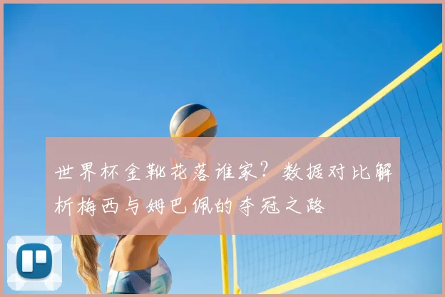 世界杯金靴花落谁家？数据对比解析梅西与姆巴佩的夺冠之路