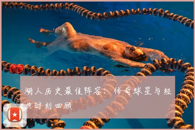 湖人历史最佳阵容：传奇球星与经典时刻回顾
