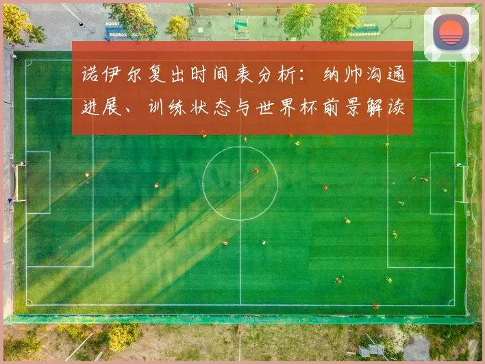 诺伊尔复出时间表分析：纳帅沟通进展、训练状态与世界杯前景解读