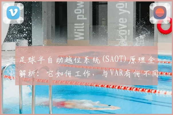 足球半自动越位系统(SAOT)原理全解析：它如何工作，与VAR有何不同？
