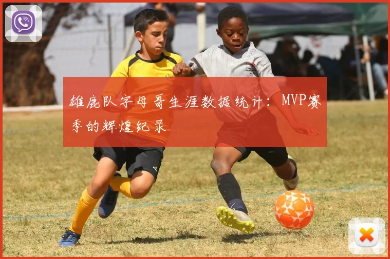 雄鹿队字母哥生涯数据统计：MVP赛季的辉煌纪录