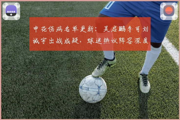 申花伤病名单更新：吴启鹏李可刘诚宇出战成疑，球迷热议阵容深度