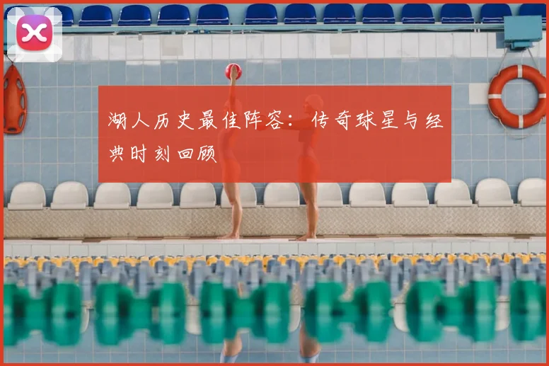 湖人历史最佳阵容：传奇球星与经典时刻回顾