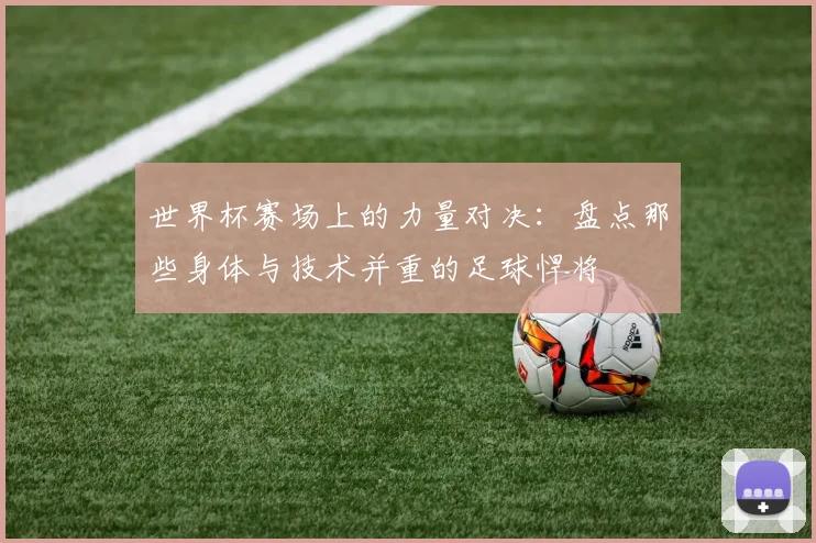 世界杯赛场上的力量对决：盘点那些身体与技术并重的足球悍将
